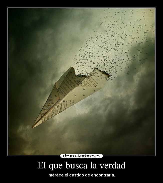 El que busca la verdad - merece el castigo de encontrarla.