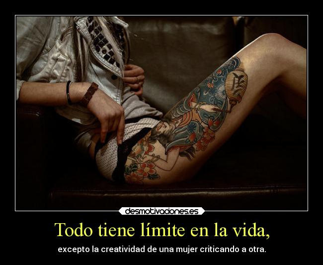 Todo tiene límite en la vida, - excepto la creatividad de una mujer criticando a otra.