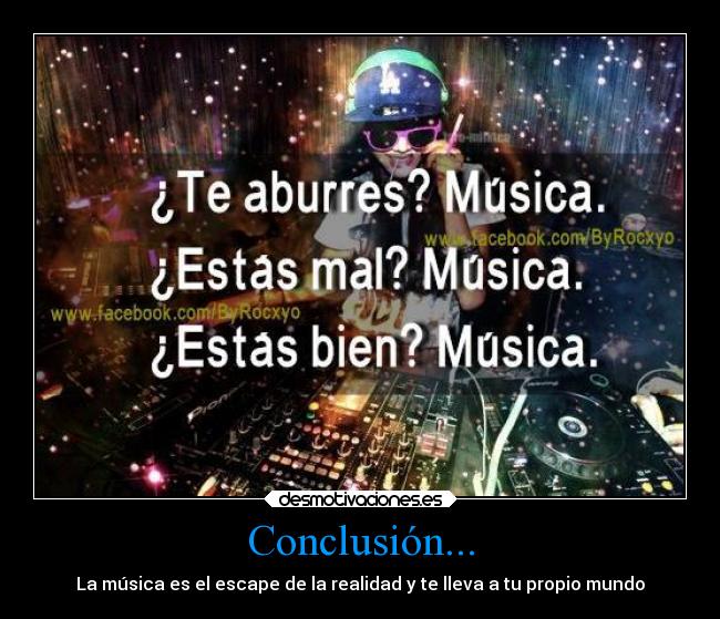 Conclusión... - La música es el escape de la realidad y te lleva a tu propio mundo