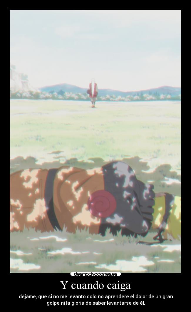Y cuando caiga - déjame, que si no me levanto solo no aprenderé el dolor de un gran
golpe ni la gloria de saber levantarse de él.