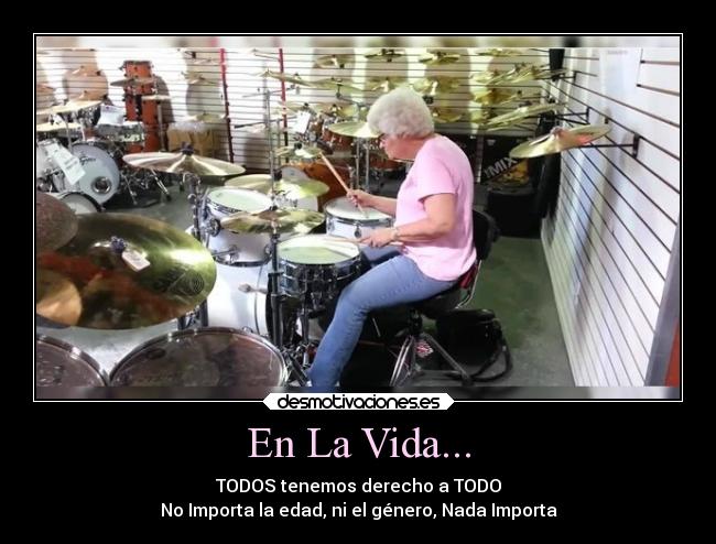 En La Vida... - TODOS tenemos derecho a TODO
No Importa la edad, ni el género, Nada Importa