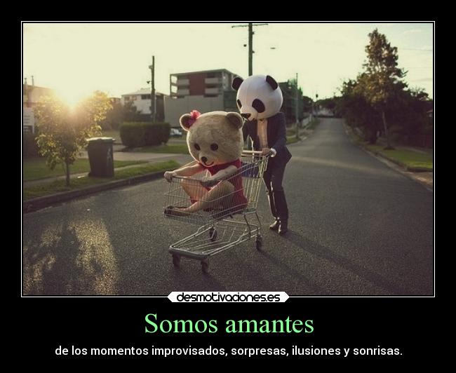 Somos amantes - de los momentos improvisados, sorpresas, ilusiones y sonrisas.