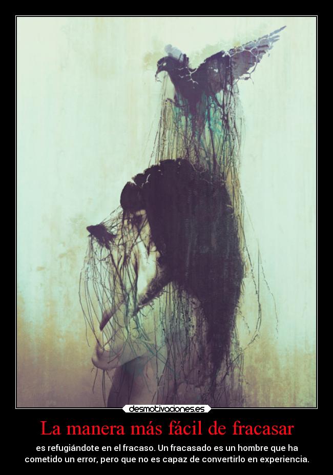 La manera más fácil de fracasar - es refugiándote en el fracaso. Un fracasado es un hombre que ha
cometido un error, pero que no es capaz de convertirlo en experiencia.