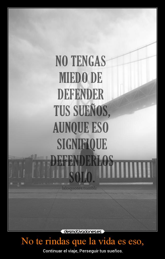 No te rindas que la vida es eso, -