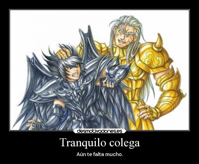 Tranquilo colega - Aún te falta mucho.