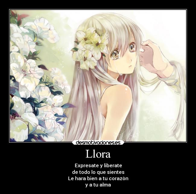 Llora - Expresate y liberate
de todo lo que sientes
Le hara bien a tu corazòn
y a tu alma