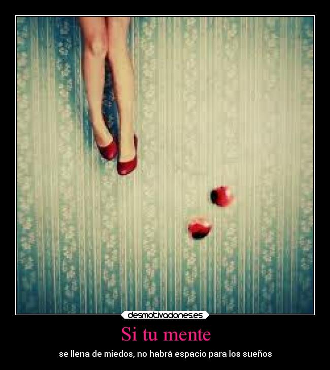 Si tu mente - se llena de miedos, no habrá espacio para los sueños