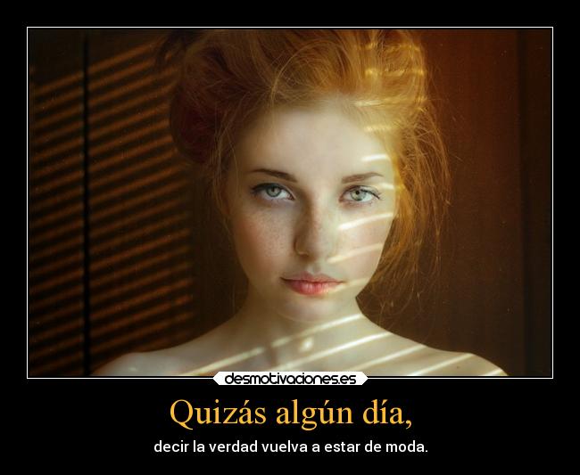 Quizás algún día, - decir la verdad vuelva a estar de moda.