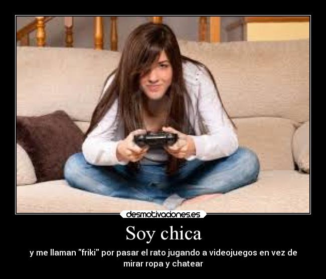Soy chica - y me llaman friki por pasar el rato jugando a videojuegos en vez de
mirar ropa y chatear