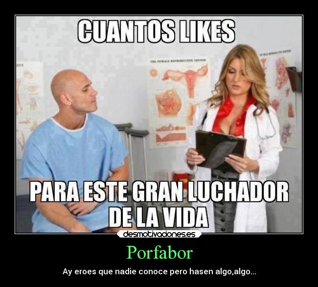 Porfabor - Ay eroes que nadie conoce pero hasen algo,algo...