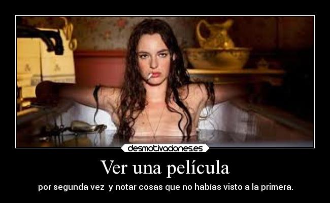 Ver una película - por segunda vez y notar cosas que no habías visto a la primera.