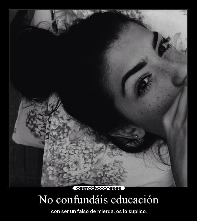 No confundáis educación - con ser un falso de mierda, os lo suplico.