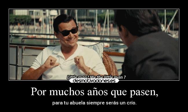 Por muchos años que pasen, - para tu abuela siempre serás un crío.