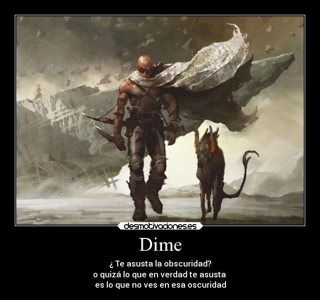 Dime - ¿ Te asusta la obscuridad?
o quizá lo que en verdad te asusta
es lo que no ves en esa oscuridad