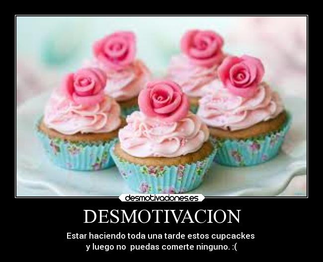 DESMOTIVACION - Estar haciendo toda una tarde estos cupcackes 
y luego no  puedas comerte ninguno. :(