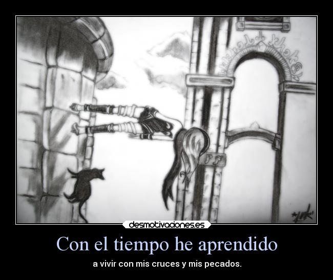 Con el tiempo he aprendido - a vivir con mis cruces y mis pecados.