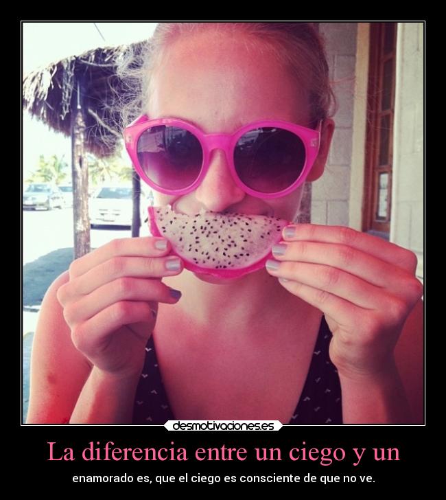 La diferencia entre un ciego y un - enamorado es, que el ciego es consciente de que no ve.