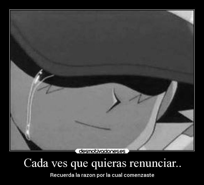 Cada ves que quieras renunciar.. -