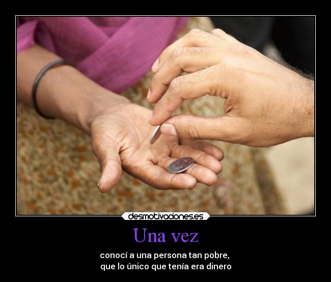 Una vez - conocí a una persona tan pobre,
que lo único que tenía era dinero