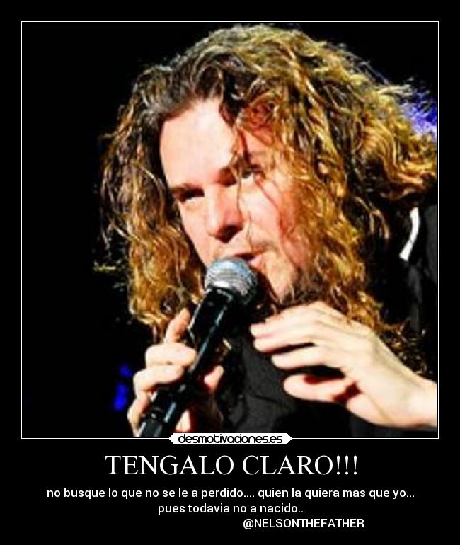 TENGALO CLARO!!! - no busque lo que no se le a perdido.... quien la quiera mas que yo...
pues todavia no a nacido..
                                                    @NELSONTHEFATHER