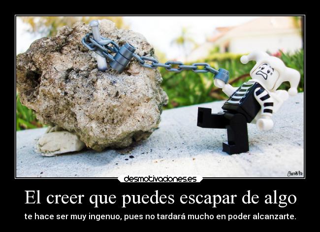 El creer que puedes escapar de algo -