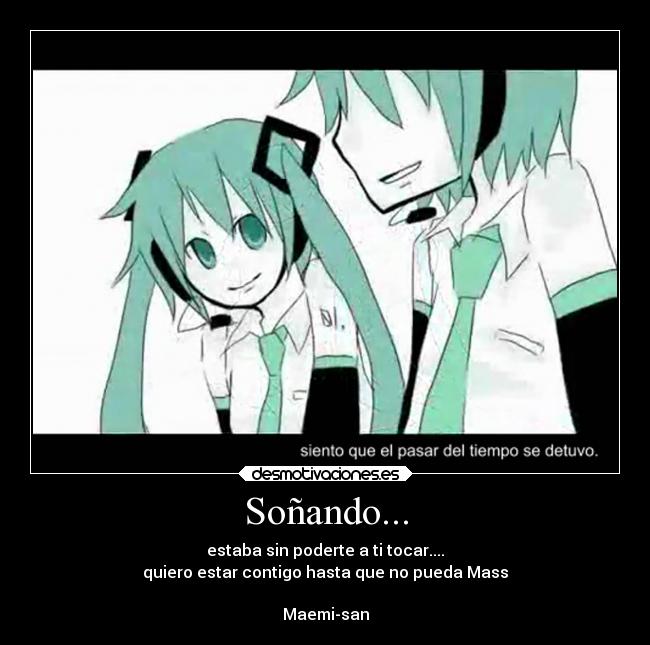 Soñando... - estaba sin poderte a ti tocar....
quiero estar contigo hasta que no pueda Mass
Maemi-san