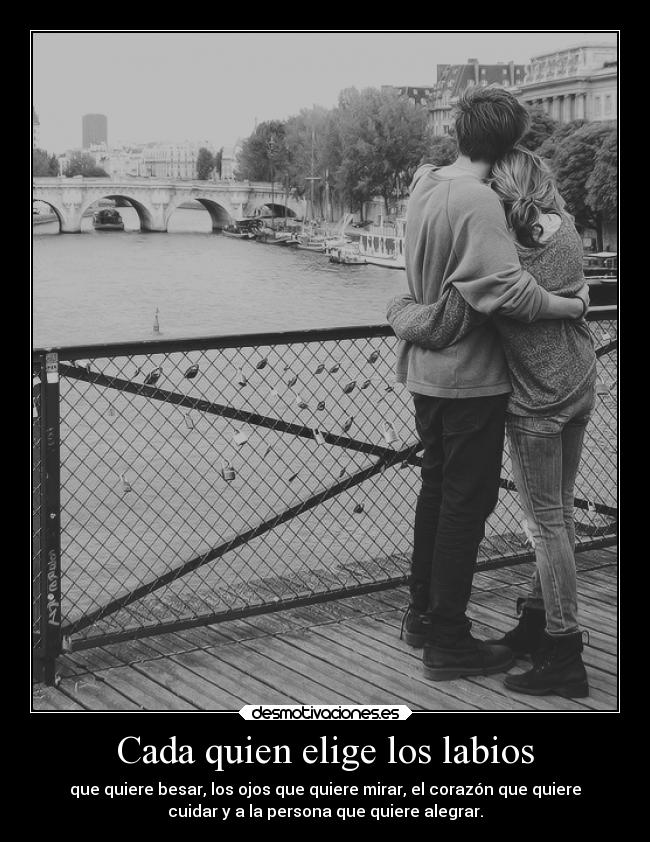 Cada quien elige los labios - que quiere besar, los ojos que quiere mirar, el corazón que quiere
cuidar y a la persona que quiere alegrar.