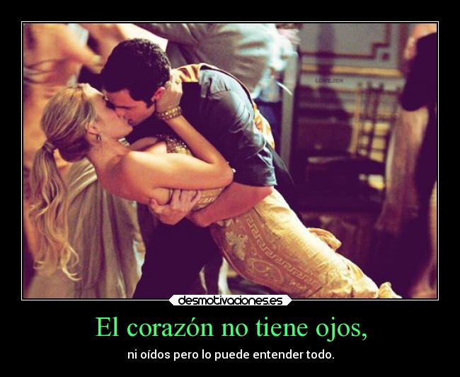 El corazón no tiene ojos, - ni oídos pero lo puede entender todo.