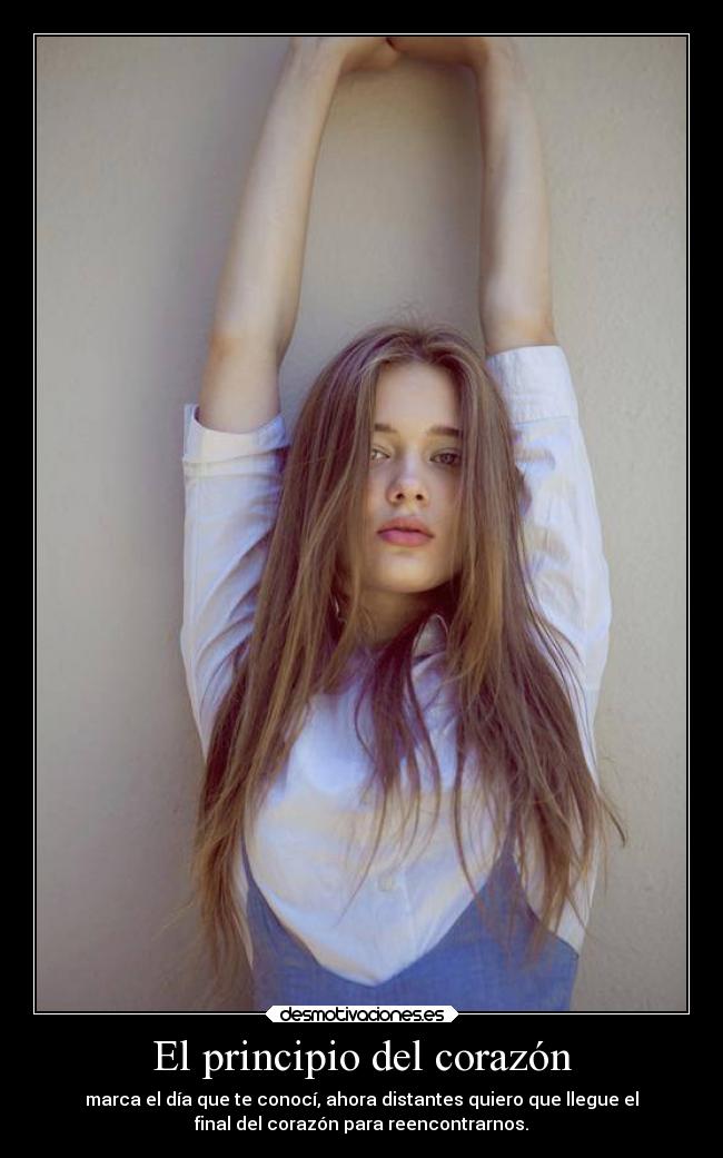 El principio del corazón - marca el día que te conocí, ahora distantes quiero que llegue el
final del corazón para reencontrarnos.