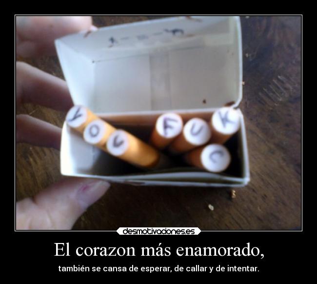 El corazon más enamorado, - también se cansa de esperar, de callar y de intentar.