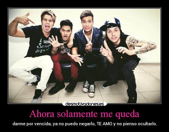 Ahora solamente me queda - darme por vencida, ya no puedo negarlo, TE AMO y no pienso ocultarlo.♥