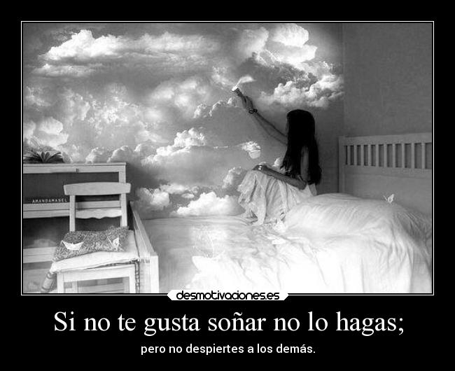 Si no te gusta soñar no lo hagas; - pero no despiertes a los demás.