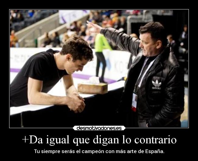 +Da igual que digan lo contrario - Tu siempre serás el campeón con más arte de España.