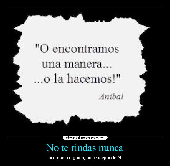 No te rindas nunca - si amas a alguien, no te alejes de él.