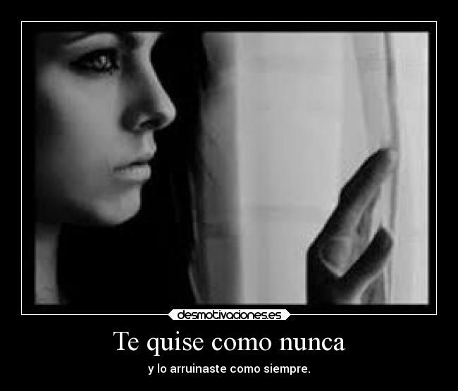 Te quise como nunca - y lo arruinaste como siempre.