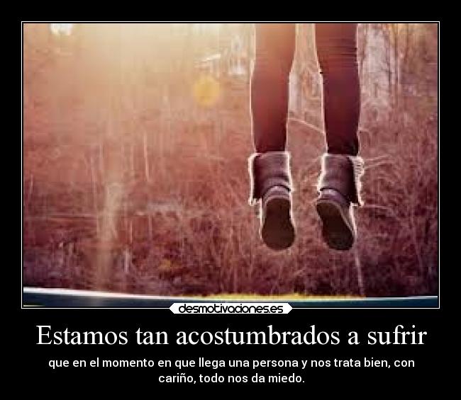 Estamos tan acostumbrados a sufrir - 