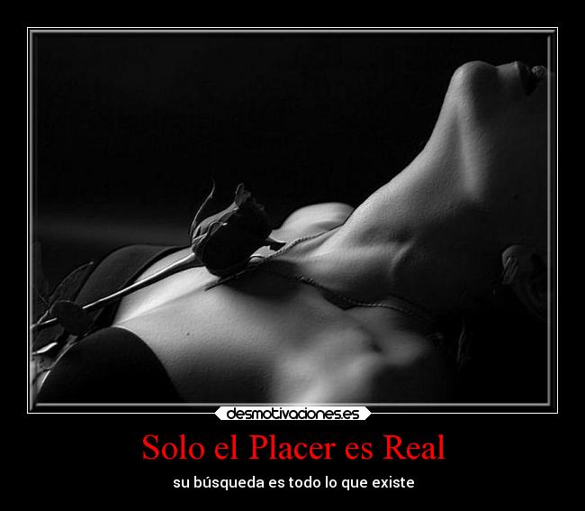 Solo el Placer es Real - su búsqueda es todo lo que existe
