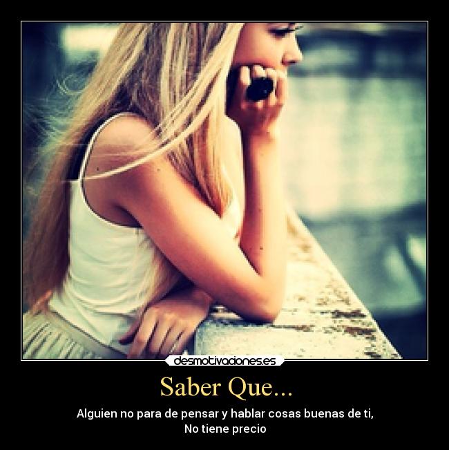 Saber Que... - Alguien no para de pensar y hablar cosas buenas de ti,
No tiene precio