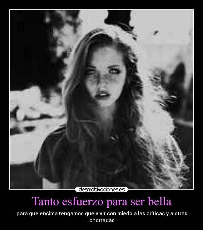 Tanto esfuerzo para ser bella - para que encima tengamos que vivir con miedo a las críticas y a otras
chorradas