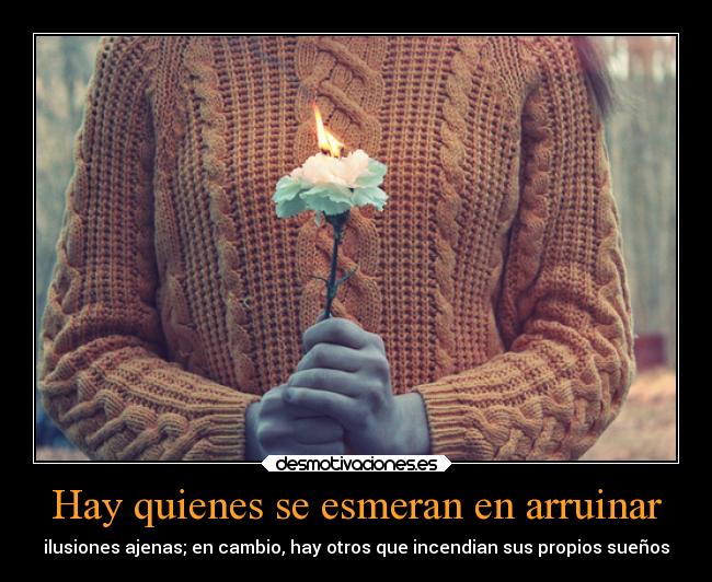 Hay quienes se esmeran en arruinar - 