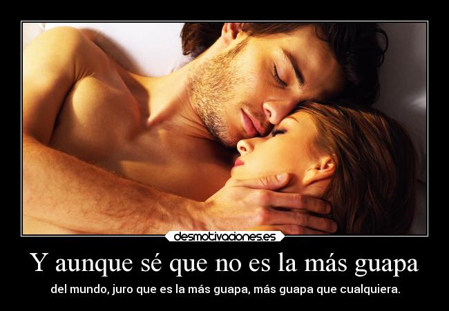 Y aunque sé que no es la más guapa -