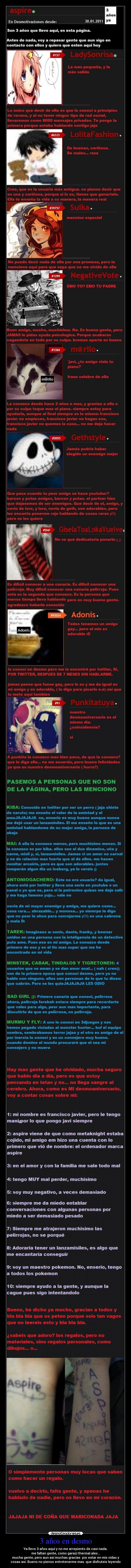 3 años en desmo - Ya llevo 3 años aquí y no me arrepiento de casi nada.
me faltan gente, como garazi thermal alex...
mucha gente, pero aun así muchas gracias por estar en mis vidas y
cosas asi. Bueno no pienso entretenerme mas. que disfruteis leyendo