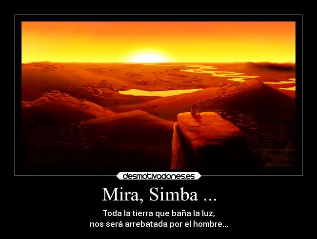 Mira, Simba ... - Toda la tierra que baña la luz,
nos será arrebatada por el hombre...