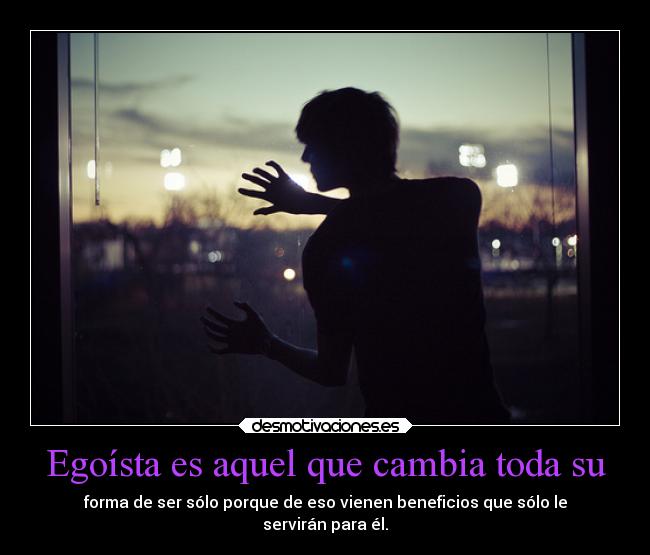 Egoísta es aquel que cambia toda su - 
