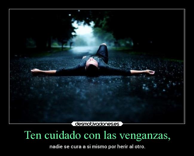 Ten cuidado con las venganzas, -