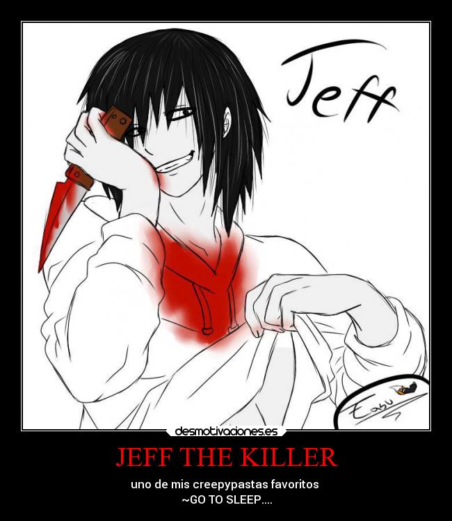 JEFF THE KILLER - uno de mis creepypastas favoritos 
~GO TO SLEEP....