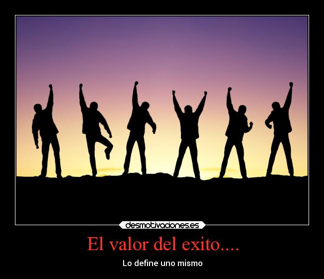 El valor del exito.... - Lo define uno mismo
