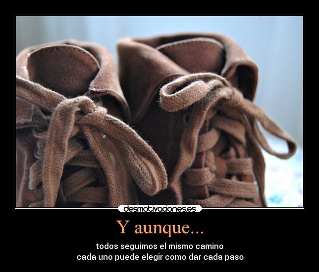 Y aunque... - todos seguimos el mismo camino
cada uno puede elegir como dar cada paso
