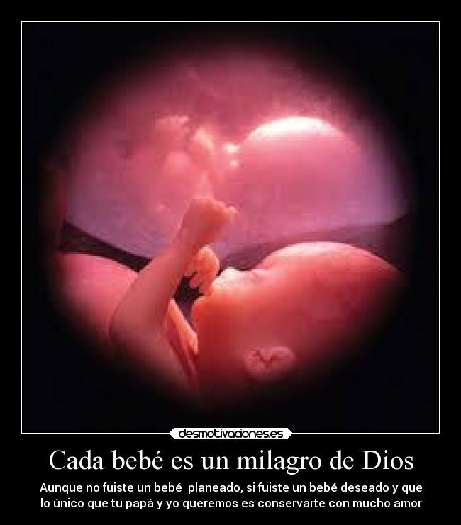 Cada bebé es un milagro de Dios - Aunque no fuiste un bebé planeado, si fuiste un bebé deseado y que
lo único que tu papá y yo queremos es conservarte con mucho amor