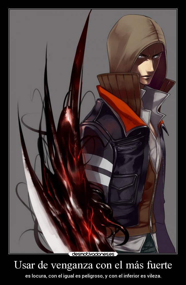 Usar de venganza con el más fuerte - es locura, con el igual es peligroso, y con el inferior es vileza.